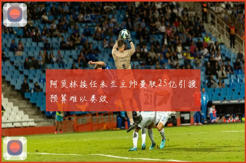 阿莫林接任米兰主帅曼联25亿引援预算难以奏效