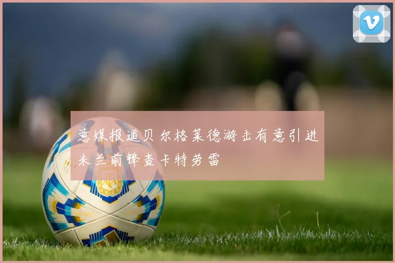 意媒报道贝尔格莱德游击有意引进米兰前锋查卡特劳雷