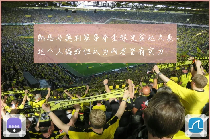 凯恩与奥利塞争夺金球奖翁达夫表达个人偏好但认为两者皆有实力