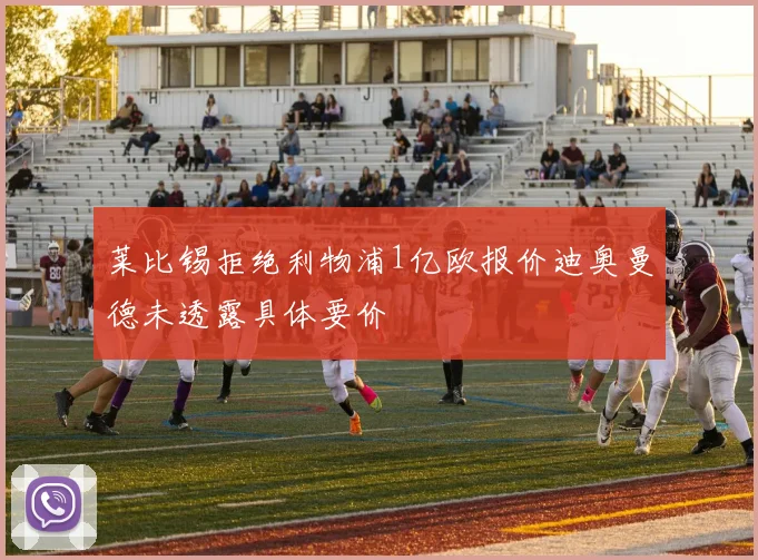 莱比锡拒绝利物浦1亿欧报价迪奥曼德未透露具体要价