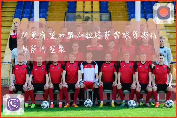 科曼有望加盟加拉塔萨雷球员期待与萨内重聚