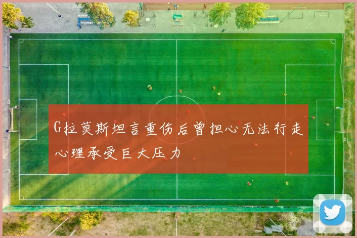 G拉莫斯坦言重伤后曾担心无法行走心理承受巨大压力