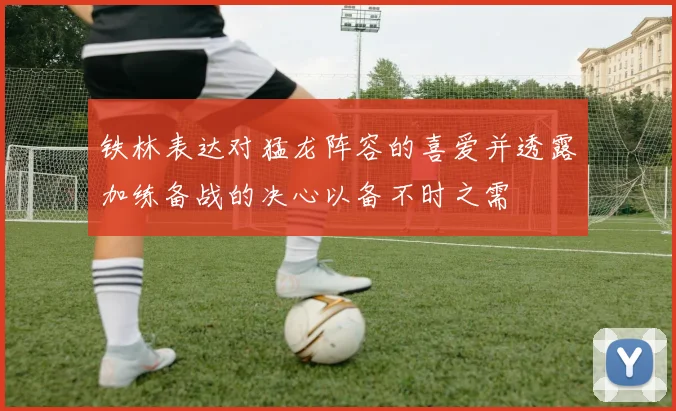 铁林表达对猛龙阵容的喜爱并透露加练备战的决心以备不时之需