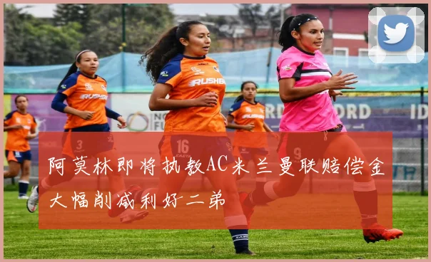 阿莫林即将执教AC米兰曼联赔偿金大幅削减利好二弟