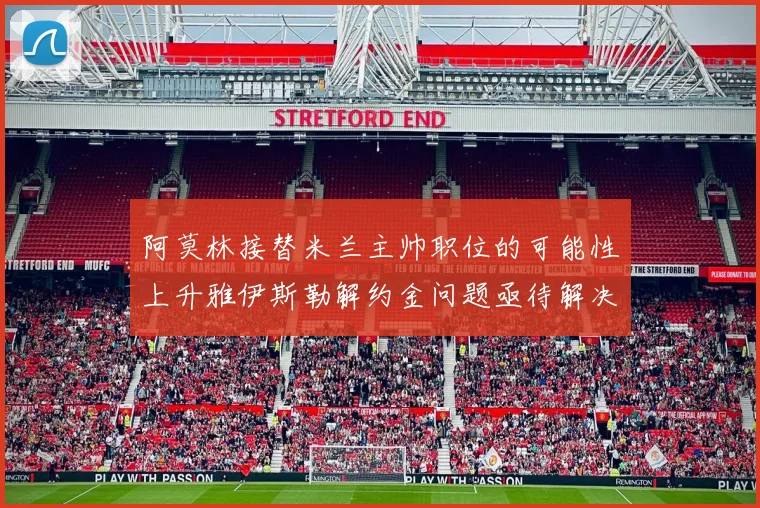 阿莫林接替米兰主帅职位的可能性上升雅伊斯勒解约金问题亟待解决