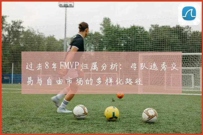 过去8年FMVP归属分析：母队选秀交易与自由市场的多样化路径