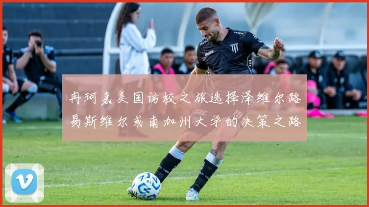 冉珂嘉美国访校之旅选择泽维尔路易斯维尔或南加州大学的决策之路