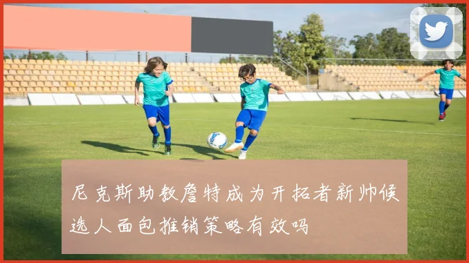 尼克斯助教詹特成为开拓者新帅候选人面包推销策略有效吗