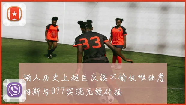 湖人历史上超巨交接不愉快唯独詹姆斯与077实现无缝对接