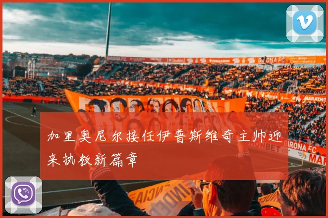 加里奥尼尔接任伊普斯维奇主帅迎来执教新篇章