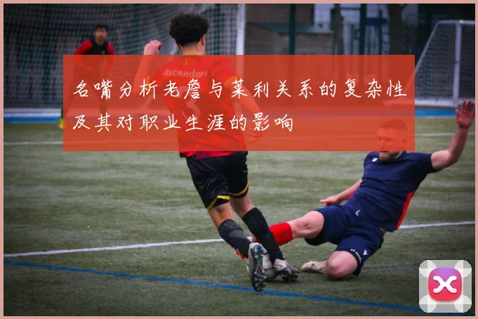 名嘴分析老詹与莱利关系的复杂性及其对职业生涯的影响