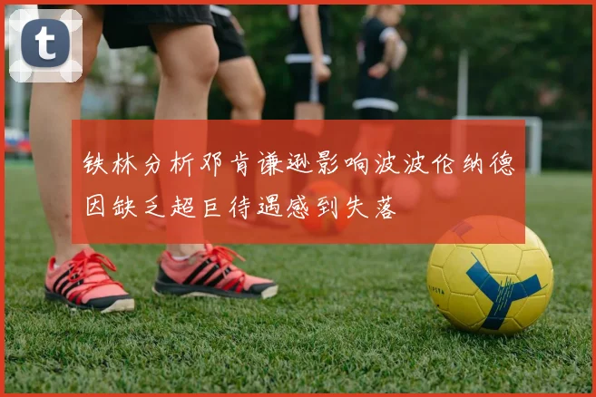 铁林分析邓肯谦逊影响波波伦纳德因缺乏超巨待遇感到失落