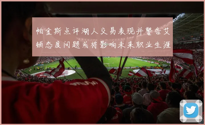 帕金斯点评湖人交易表现并警告艾顿态度问题或将影响未来职业生涯
