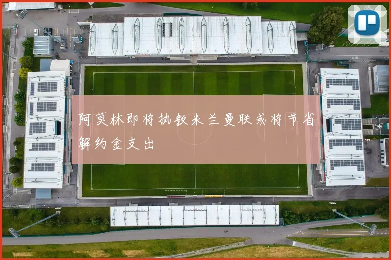 阿莫林即将执教米兰曼联或将节省解约金支出